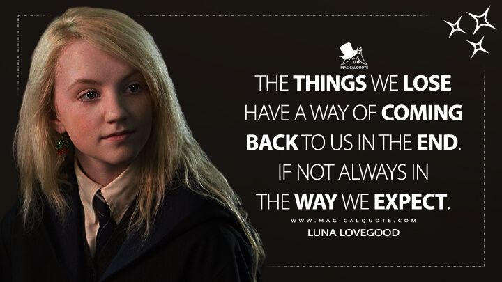 The things we lose have a way of coming back to us in the end. If not always in the way we expect. - Luna Lovegood (Harry Potter and the Order of the Phoenix Quotes)