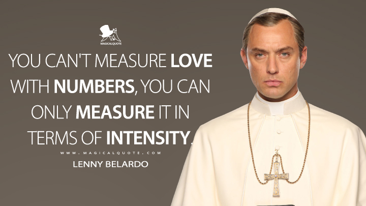 You can't measure love with numbers, you can only measure it in terms of intensity. - Lenny Belardo (The Young Pope Quotes)