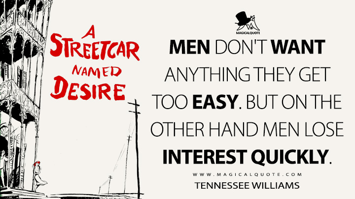 Men don't want anything they get too easy. But on the other hand men lose interest quickly. - Tennessee Williams (A Streetcar Named Desire Quotes)