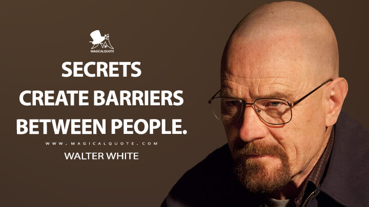 Secrets create barriers between people. - Walter White (Breaking Bad Quotes)