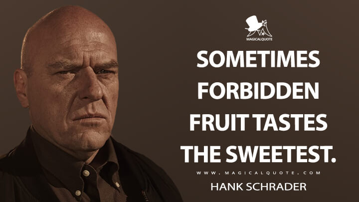 Sometimes forbidden fruit tastes the sweetest. - Hank Schrader (Breaking Bad Quotes)