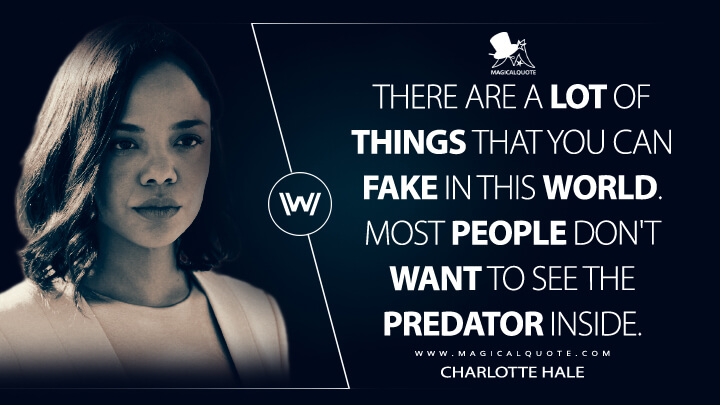 There are a lot of things that you can fake in this world. Most people don't want to see the predator inside. - Charlotte Hale (Westworld Quotes)