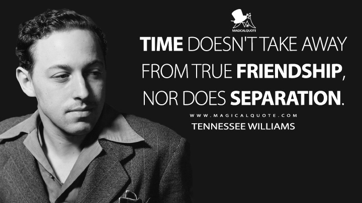 Time doesn't take away from true friendship, nor does separation. - Tennessee Williams Quotes