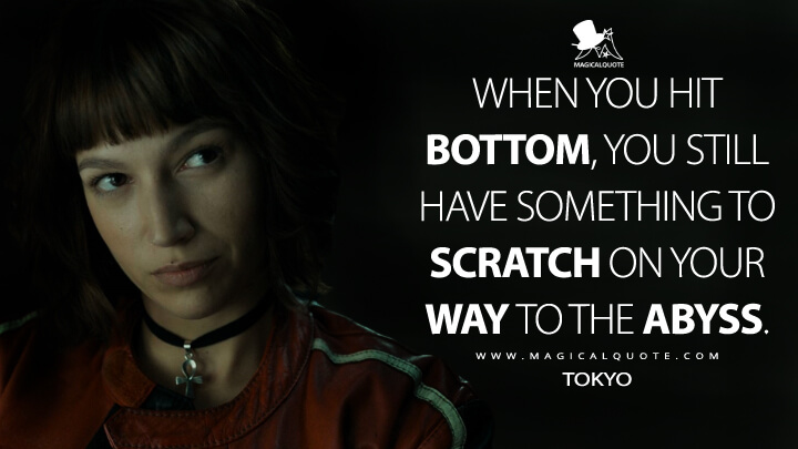 When you hit bottom, you still have something to scratch on your way to the abyss. - Tokyo (Money Heist Quotes)