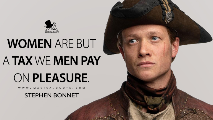 Women are but a tax we men pay on pleasure. - Stephen Bonnet (Outlander Quotes)