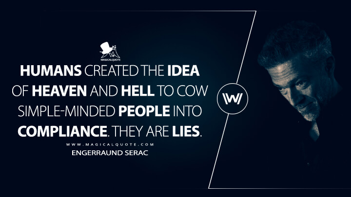 Humans created the idea of heaven and hell to cow simple-minded people into compliance. They are lies. - Engerraund Serac (Westworld Quotes)
