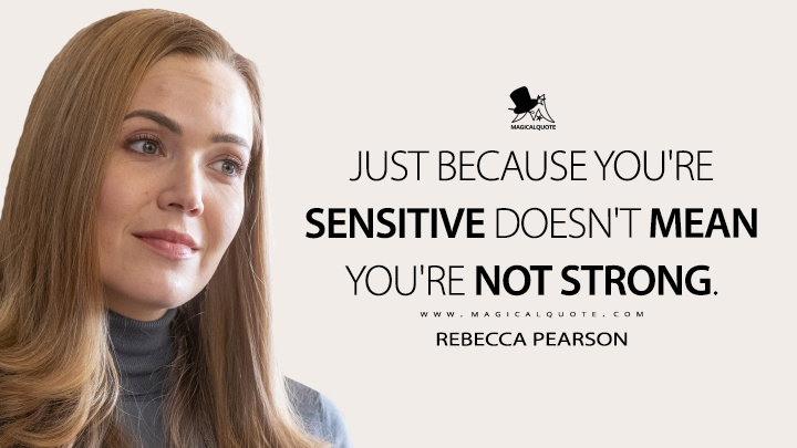 Just because you're sensitive doesn't mean you're not strong. - Rebecca Pearson (This Is Us Quotes)