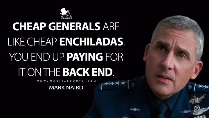 Cheap generals are like cheap enchiladas. You end up paying for it on the back end. - Mark Naird (Space Force Quotes)