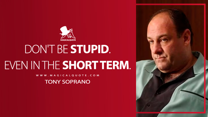 Don't be stupid. Even in the short term. - Tony Soprano (The Sopranos Quotes)