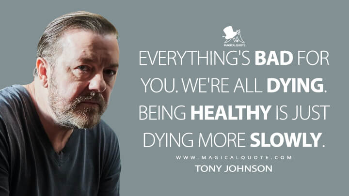 Everything's bad for you. We're all dying. Being healthy is just dying more slowly. - Tony Johnson (After Life Quotes)