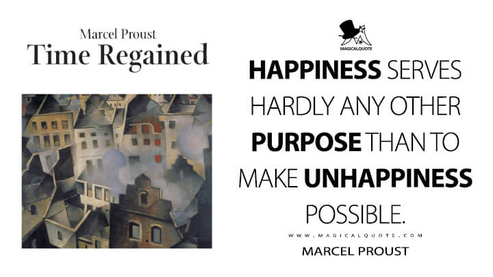 Happiness serves hardly any other purpose than to make unhappiness possible. - Marcel Proust (In Search of Lost Time Quotes)