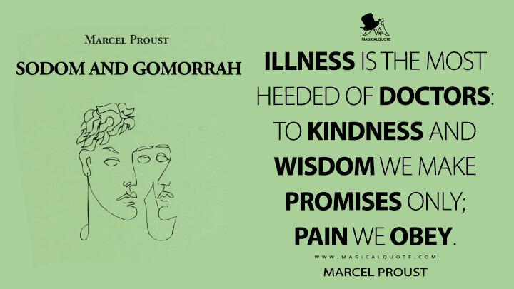 Illness is the most heeded of doctors: to kindness and wisdom we make promises only; pain we obey. - Marcel Proust (In Search of Lost Time Quotes)