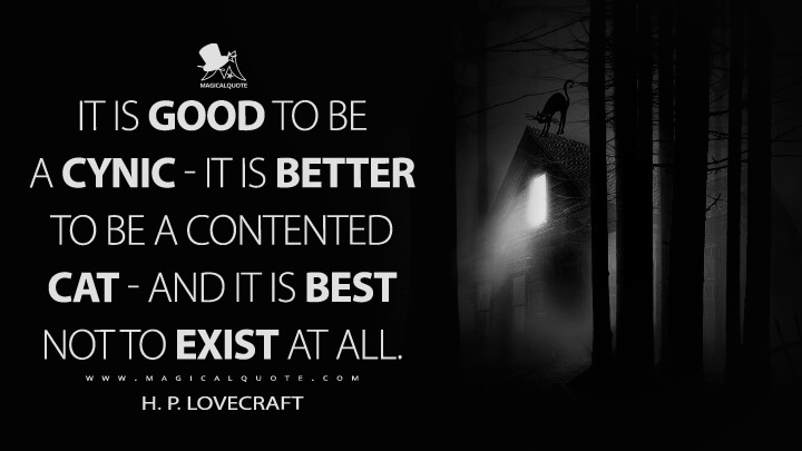It is good to be a cynic—it is better to be a contented cat — and it is best not to exist at all. - H. P. Lovecraft Quotes