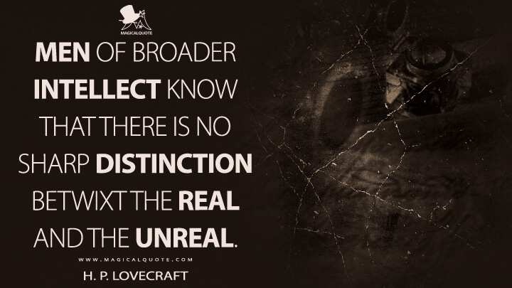 Men of broader intellect know that there is no sharp distinction betwixt the real and the unreal. - H. P. Lovecraft Quotes