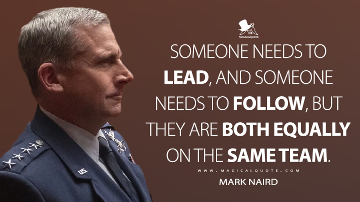 Someone needs to lead, and someone needs to follow, but they are both equally on the same team. - Mark Naird (Space Force Quotes)
