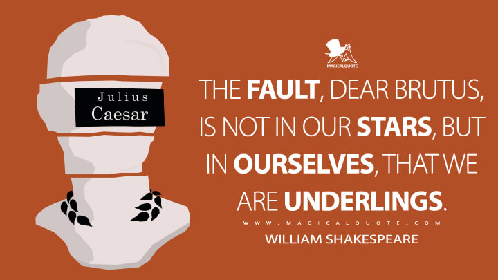 The fault, dear Brutus, is not in our stars, but in ourselves, that we are underlings. - William Shakespeare (Julius Caesar Quotes)