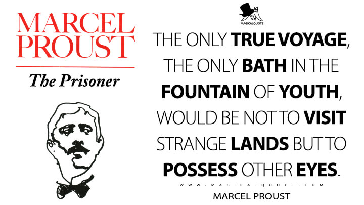 The only true voyage, the only bath in the Fountain of Youth, would be not to visit strange lands but to possess other eyes. - Marcel Proust (In Search of Lost Time Quotes)