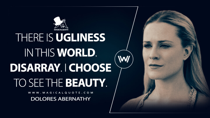 There is ugliness in this world. Disarray. I choose to see the beauty. - Dolores Abernathy (Westworld Quotes)