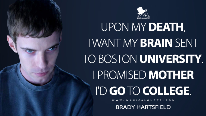 Upon my death, I want my brain sent to Boston University. I promised mother I'd go to college. - Brady Hartsfield (Mr. Mercedes Quotes)