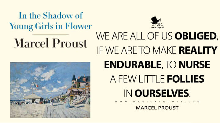We are all of us obliged, if we are to make reality endurable, to nurse a few little follies in ourselves. - Marcel Proust (In Search of Lost Time Quotes)