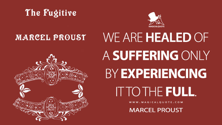 We are healed of a suffering only by experiencing it to the full. - Marcel Proust (In Search of Lost Time Quotes)