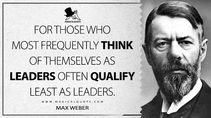 For those who most frequently think of themselves as leaders often qualify least as leaders. - Max Weber Quotes