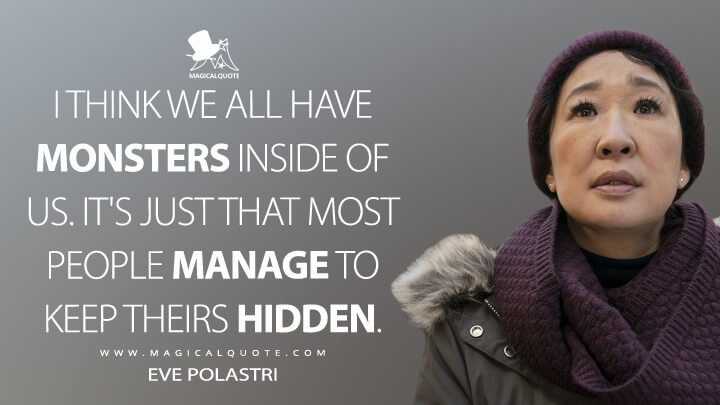 I think we all have monsters inside of us. It's just that most people manage to keep theirs hidden. - Eve Polastri (Killing Eve Quotes)