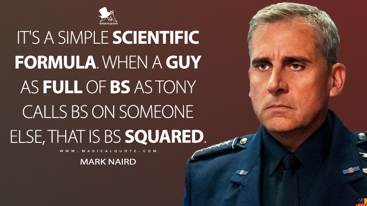 It's a simple scientific formula. When a guy as full of BS as Tony calls BS on someone else, that is BS squared. - Mark Naird (Space Force Quotes)