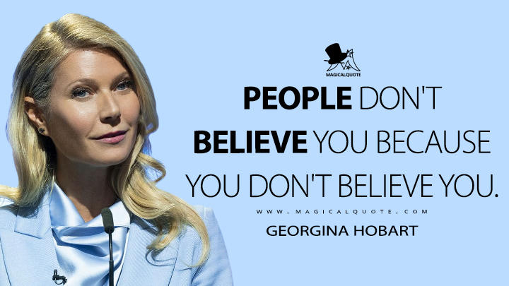 People don't believe you because you don't believe you. - Georgina Hobart (The Politician Quotes)