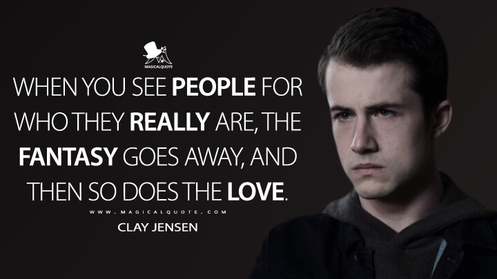 When you see people for who they really are, the fantasy goes away, and then so does the love. - Clay Jensen (13 Reasons Why Quotes)