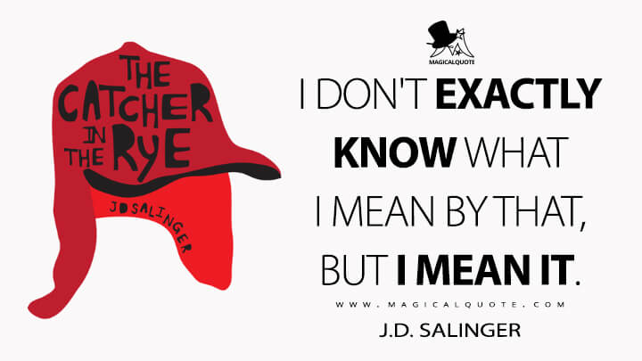 I don't exactly know what I mean by that, but I mean it. - J.D. Salinger (The Catcher in the Rye Quotes)