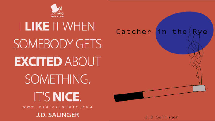 I like it when somebody gets excited about something. It's nice. - J.D. Salinger (The Catcher in the Rye Quotes)