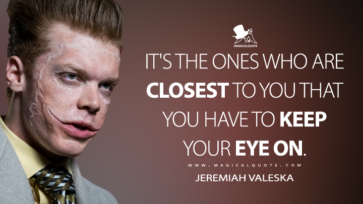 It's the ones who are closest to you that you have to keep your eye on. - Jeremiah Valeska (Gotham Quotes)