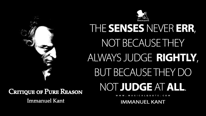 The senses do not err, not because they always judge correctly, but because they do not judge at all. - Immanuel Kant (Critique of Pure Reason Quotes)