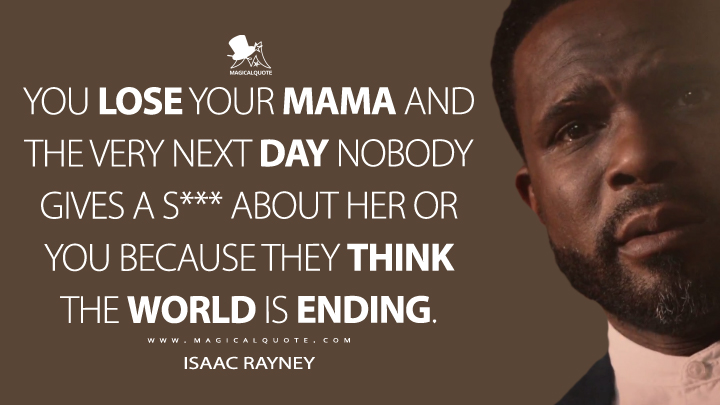 You lose your mama and the very next day nobody gives a s*** about her or you because they think the world is ending. - Isaac Rayney (The Leftovers Quotes)