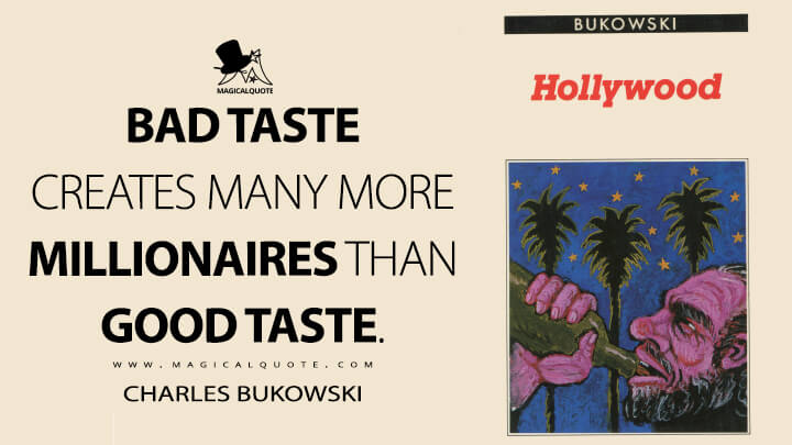Bad taste creates many more millionaires than good taste. - Charles Bukowski (Hollywood Quotes)