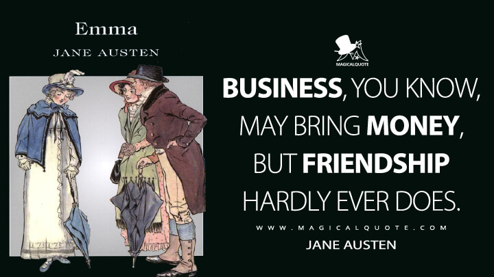 Business, you know, may bring money, but friendship hardly ever does. - Jane Austen (Emma Quotes)