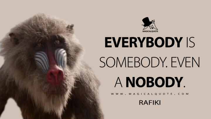 Everybody is somebody. Even a nobody. - Rafiki (The Lion King Quotes)