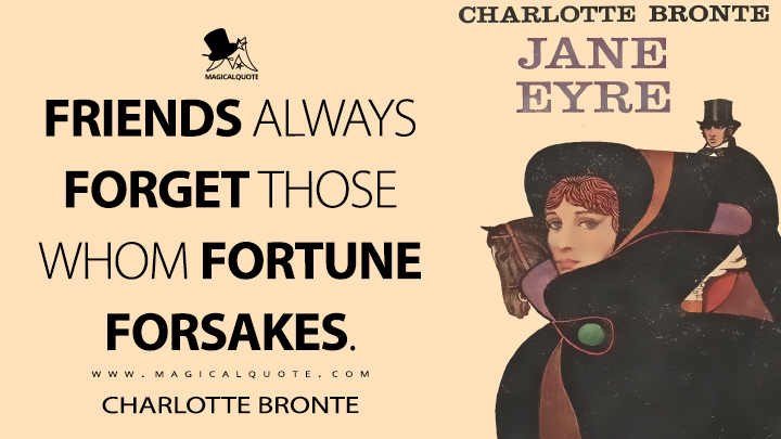 Friends always forget those whom fortune forsakes. - Charlotte Brontë (Jane Eyre Quotes)