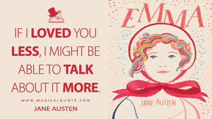 If I loved you less, I might be able to talk about it more. - Jane Austen (Emma Quotes)
