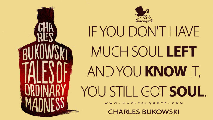 If you don't have much soul left and you know it, you still got soul. - Charles Bukowski (Tales of Ordinary Madness Quotes)