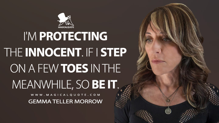 I'm protecting the innocent. If I step on a few toes in the meanwhile, so be it. - Gemma Teller Morrow (Sons of Anarchy Quotes)