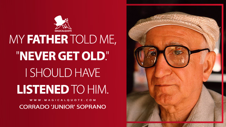 My father told me, "never get old." I should have listened to him. - Corrado 'Junior' Soprano (The Sopranos Quotes)