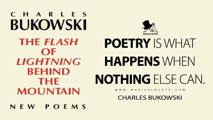 Poetry is what happens when nothing else can. - Charles Bukowski (The Flash of Lightning Behind the Mountain Quotes)