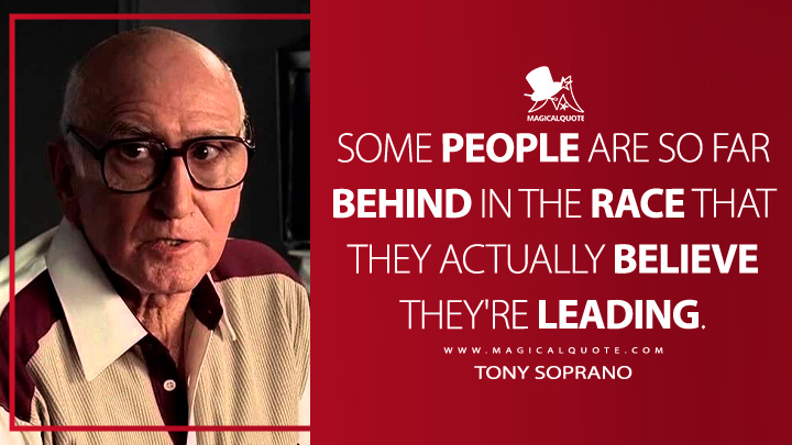 Some people are so far behind in the race that they actually believe they're leading. - Corrado 'Junior' Soprano (The Sopranos Quotes)
