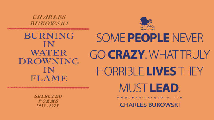 Some people never go crazy. What truly horrible lives they must lead. - Charles Bukowski (Burning in Water, Drowning in Flame Quotes)
