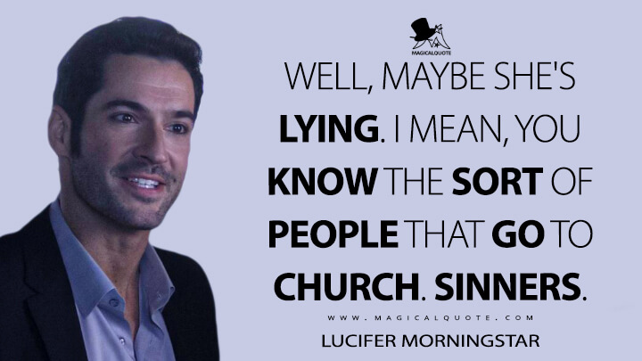 Well, maybe she's lying. I mean, you know the sort of people that go to church. Sinners. - Lucifer Morningstar (Lucifer Quotes)