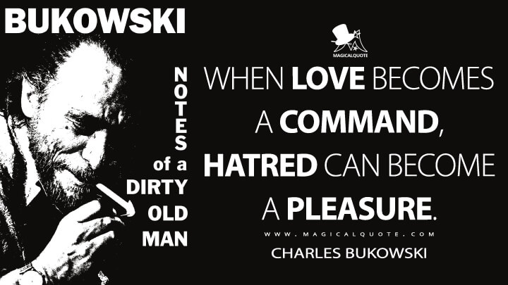 When love becomes a command, Hatred can become a pleasure. - Charles Bukowski (Notes of a Dirty Old Man Quotes)