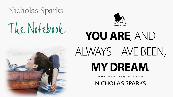 You are, and always have been, my dream. - Nicholas Sparks (The Notebook Quotes)