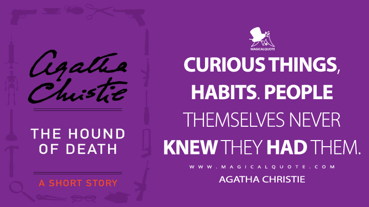 Curious things, habits. People themselves never knew they had them. - Agatha Christie (The Hound of Death and Other Stories Quotes)